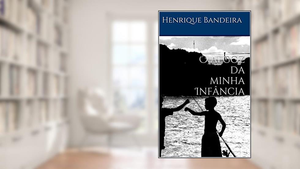 O algoz da minha Infância, do autor Henrique Bandeira