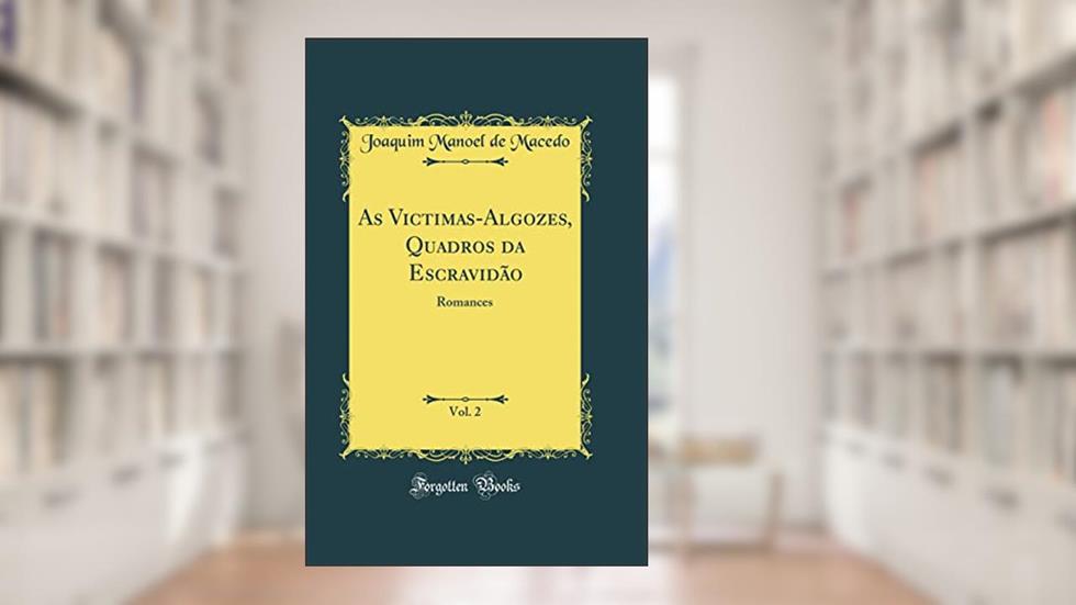 As Victimas-Algozes, Quadros da Escravidão, Vol. 2: Romances (Classic Reprint), do autor Joaquim Manoel de Macedo
