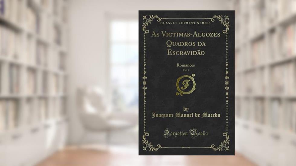 As Victimas-Algozes Quadros da Escravidão, Vol. 1: Romances (Classic Reprint), do autor Joaquim Manoel de Macedo