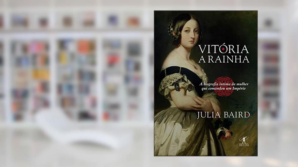 Vitória, a rainha: Biografia íntima da mulher que comandou um Império, do autor Julia Baird