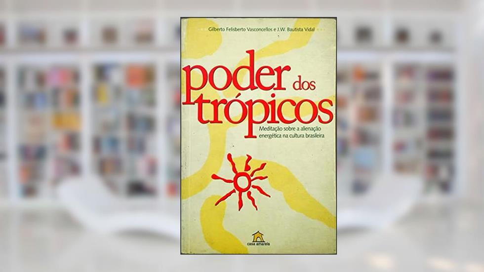 Poder Dos Tropicos: Meditacao Sobre A Alienacao Energetica Na Cultura Brasileira (Portuguese Edition), do autor Vasconcellos, Gilberto Felisberto - Vidal, J.W. Bautista -