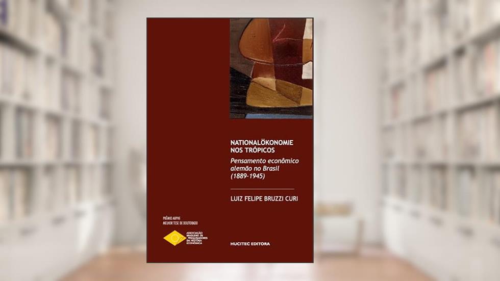 Nationalökonomie nos Trópicos: pensamento econômico alemão no Brasil (1889-1945), do autor Luiz Felipe Bruzzi Curi