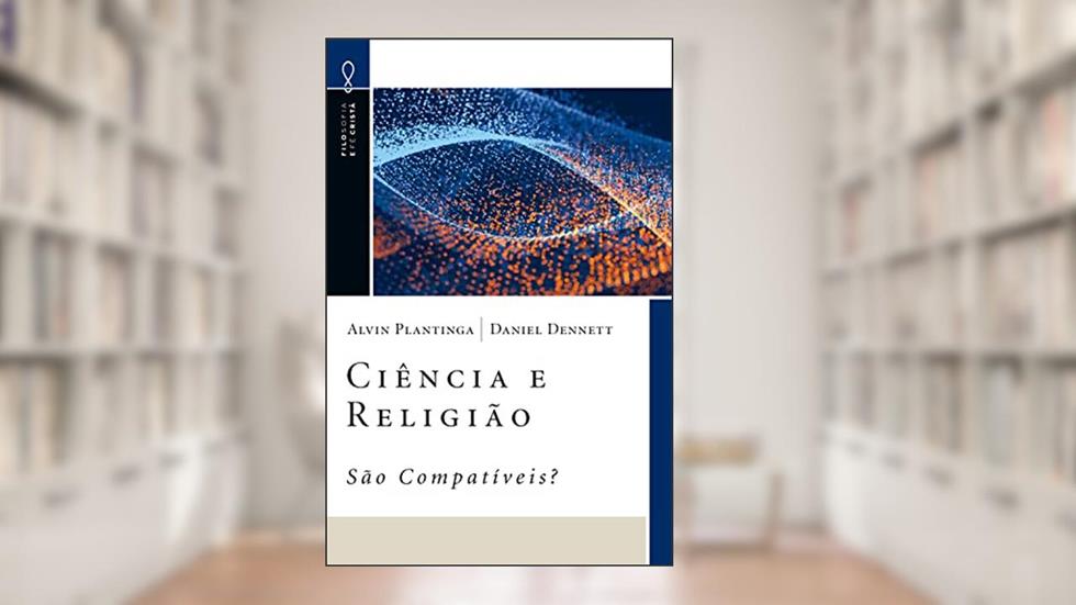 Ciência e Religião - São Compatíveis? (Filosofia e Fé Cristã), do autor Alvin Plantinga; Daniel C. Dennett