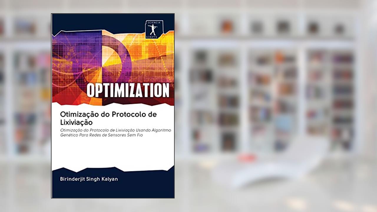 Otimização do Protocolo de Lixiviação: Otimização do Protocolo de Lixiviação Usando Algoritmo Genético Para Redes de Sensores Sem Fio, do autor Birinderjit Singh Kalyan
