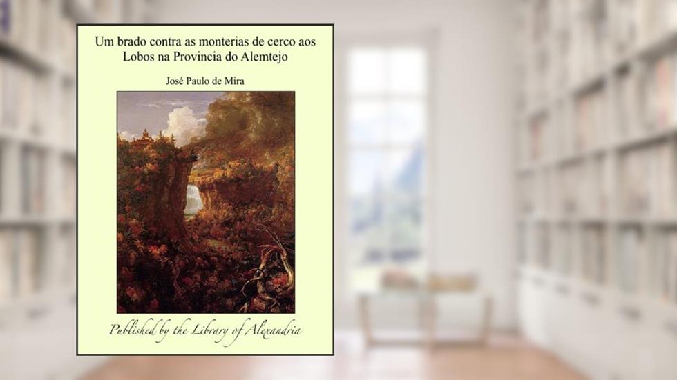 Um brado contra as monterias de cerco aos Lobos na Provincia do Alemtejo, do autor José Paulo de Mira