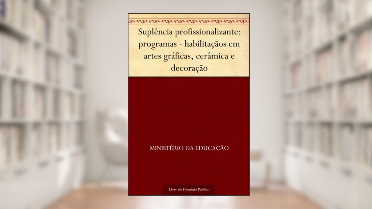 Suplência profissionalizante: programas - habilitaçãos em artes gráficas, cerâmica e decoração, do autor Ministério da Educação