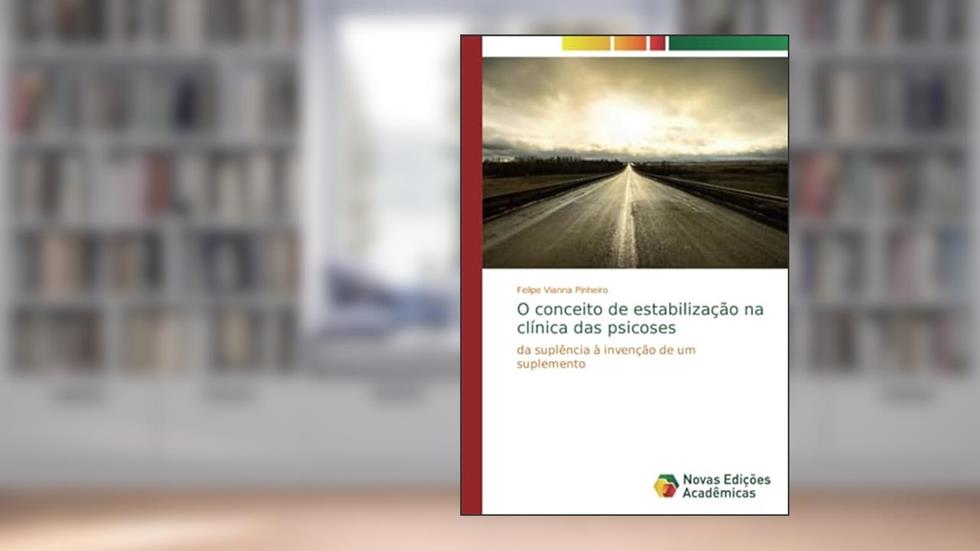 O conceito de estabilização na clínica das psicoses: da suplência à invenção de um suplemento, do autor Felipe Vianna Pinheiro