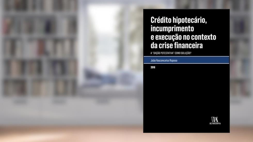 Crédito Hipotecário, Incumprimento e Execução no Contexto da Crise Financeira: a "dação Potestativa" Como Solução?, do autor João Vasconcelos Raposo