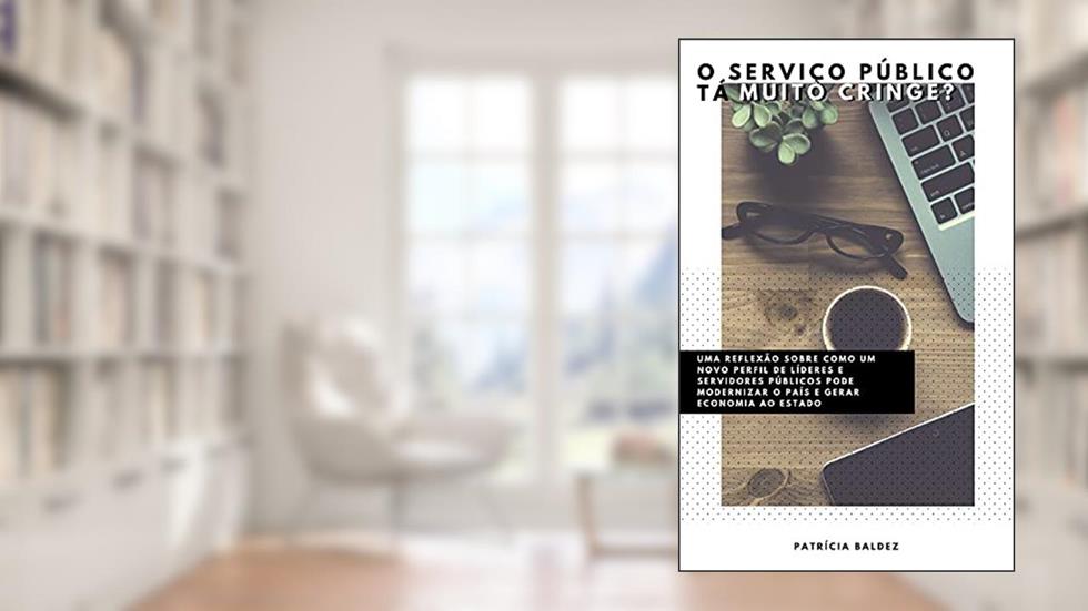 O SERVIÇO PÚBLICO TÁ MUITO CRINGE?: Uma reflexão sobre como um novo perfil de líderes e servidores pode modernizar o país e gerar economia para o Estado, do autor Patricia Baldez