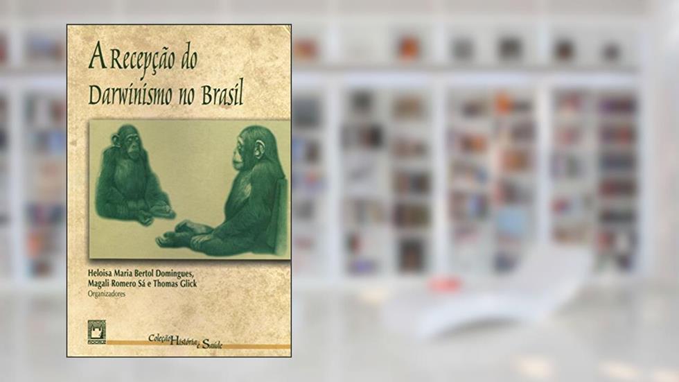 A Recepção do Darwinismo no Brasil, do autor Heloisa Maria Bertol Domingues; Magali Romero Sá; Thomas Glick