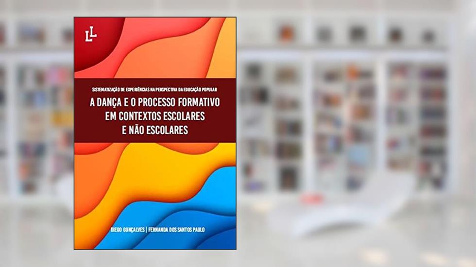 Sistematização de experiências na perspectiva da educação popular: A dança e o processo formativo em contextos escolares e não escolares, do autor Diego Gonçalves