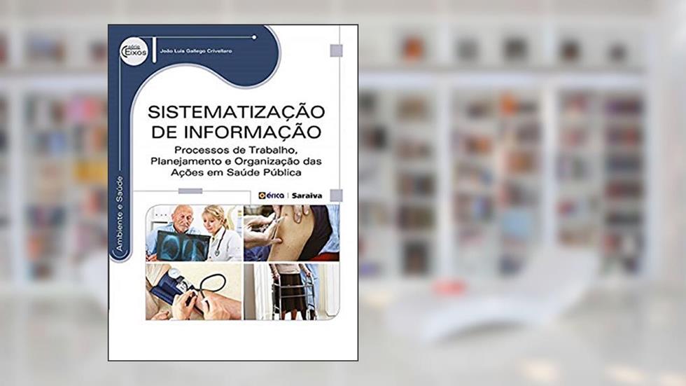 Sistematização de informação: Processos de trabalho, planejamento e organização das ações em saúde pública, do autor João Luis Gallego Crivellaro