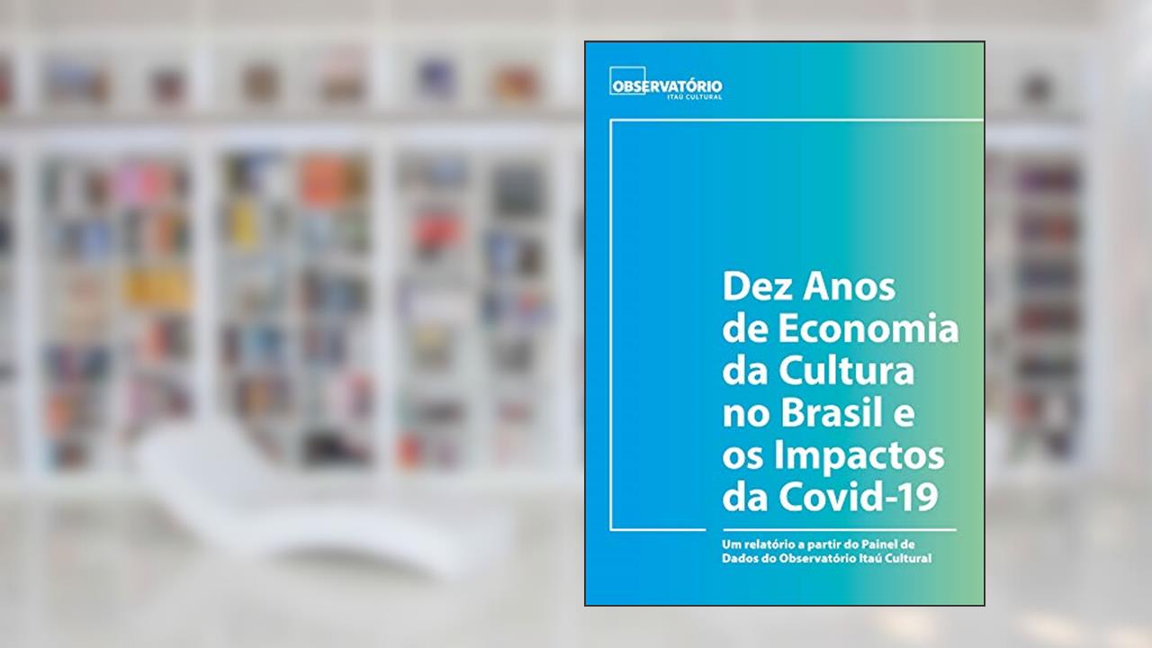 Dez Anos de Economia da Cultura no Brasil e os Impactos da Covid-19, do autor sistematização e redação da pesquisa) Ana Letícia Fialho e Daniele Dantas ( Desenvolvimento