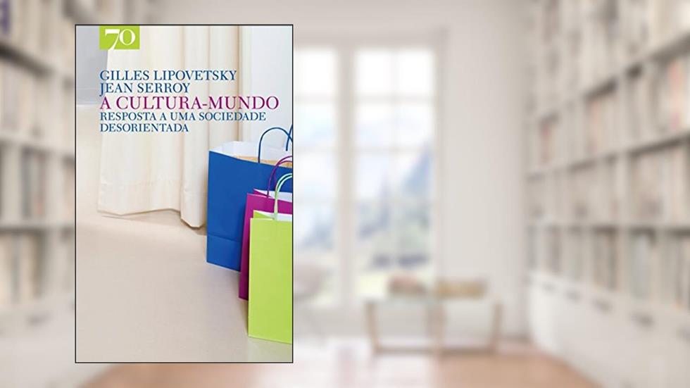 A Cultura-mundo: Resposta a uma Sociedade Desorientada, do autor Gilles Lipovetsky; Jean Serroy