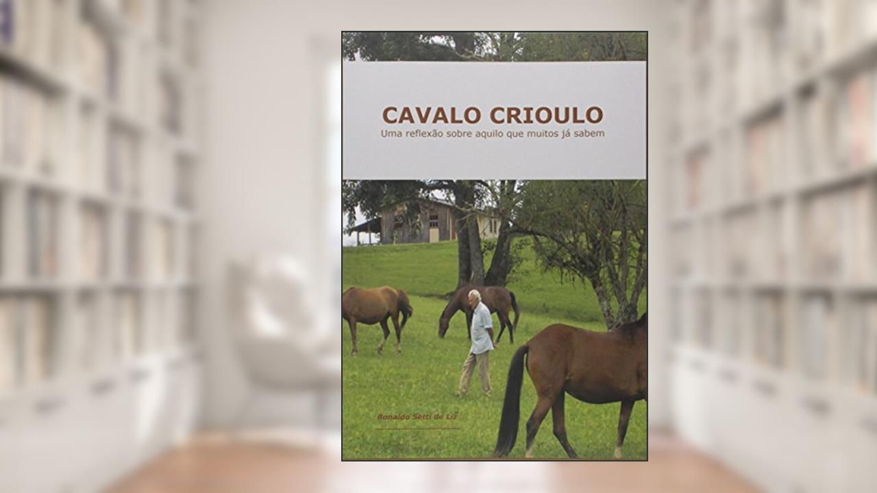 Cavalo Crioulo. Uma Reflexão Sobre Aquilo que Muitos Já Sabem, do autor Ronaldo Setti de Liz