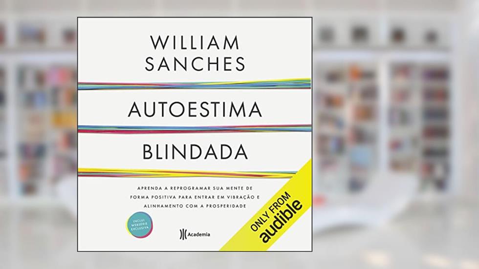 Autoestima blindada: Aprenda a reprogramar sua mente de forma positiva para enfrentar os seus medos, criar confiança e prosperidade., do autor William Sanches