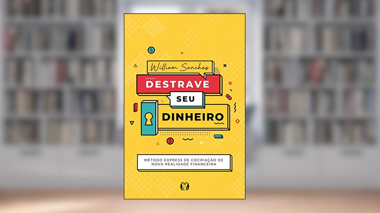 Destrave seu dinheiro: Método Express de Cocriação de Nova Realidade Financeira, do autor William Sanches