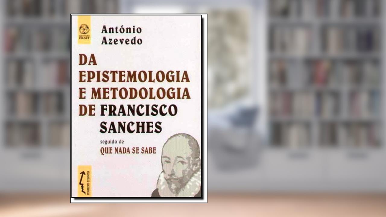 Da Epistemologia e Metodologia de Francisco Sanches, do autor Antonio Azevedo