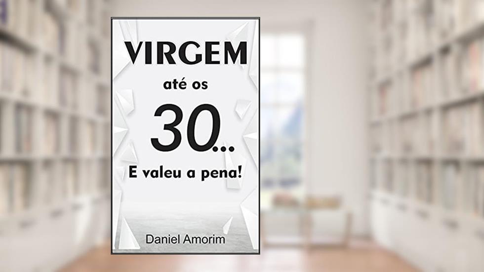 VIRGEM ATÉ OS 30... E VALEU A PENA!, do autor Daniel Amorim