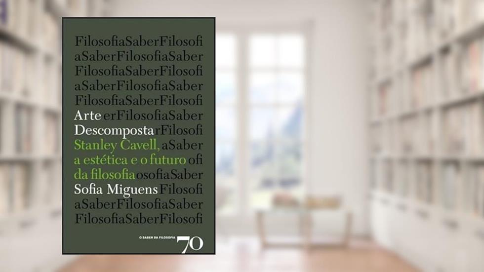 Arte Descomposta: Stanley Cavell, a Estética e a Filosofia, do autor Sofia Miguens