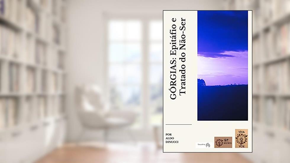 GÓRGIAS: Epitáfio e Tratado do Não-Ser: Apresentação, Tradução e notas: Aldo Dinucci, do autor Górgias de Leontinos; Aldo Dinucci