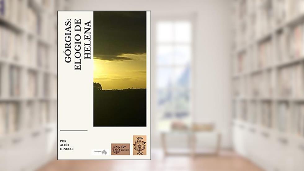 Apresentação e Tradução do Elogio de Helena de Górgias de Leontinos, do autor Górgias de Leontinos; Aldo Dinucci