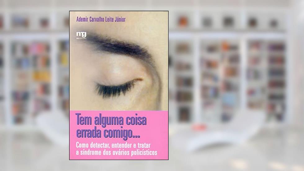 Tem alguma coisa errada comigo...: como detectar, entender e tratar a síndrome dos ovários policísticos, do autor Ademir Carvalho Leite Júnior