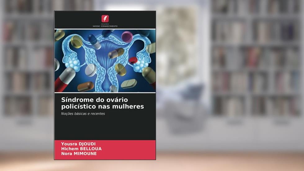 Síndrome do ovário policístico nas mulheres: Noções básicas e recentes, do autor Yousra Djoudi; Hichem Belloua; Nora Mimoune