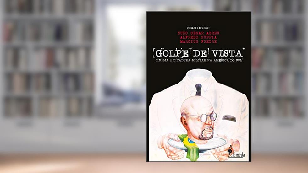 Golpe de vista: Cinema e ditadura militar na América do Sul, do autor Nuno Cesar Abreu; Alfredo Suppia; Marcius Freire