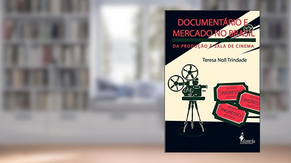 Documentário e Mercado no Brasil: da Produção à Sala de Cinema, do autor Teresa Noll Trindade