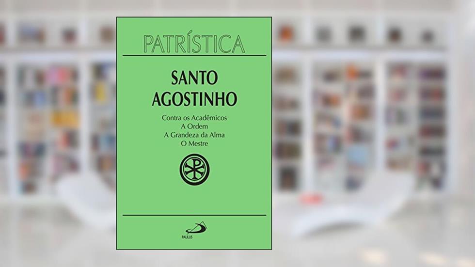 Patrística - Contra os Acadêmicos | A Ordem | A grandeza da Alma | O Mestre - Vol. 24, do autor Santo Agostinho