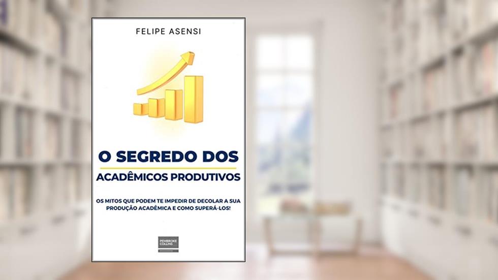 O Segredo Dos Acadêmicos Produtivos: Os Mitos Que Podem Te Impedir de Decolar a Sua Produção Acadêmica...e como superá-los!, do autor Felipe Asensi