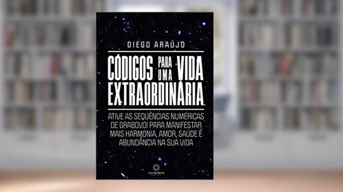 Códigos Para Uma Vida Extraordinária: Ative as sequências numéricas de grabovoi para manifestar mais harmonia, amor, saúde e abundância na sua vida, do autor Diego Araujo