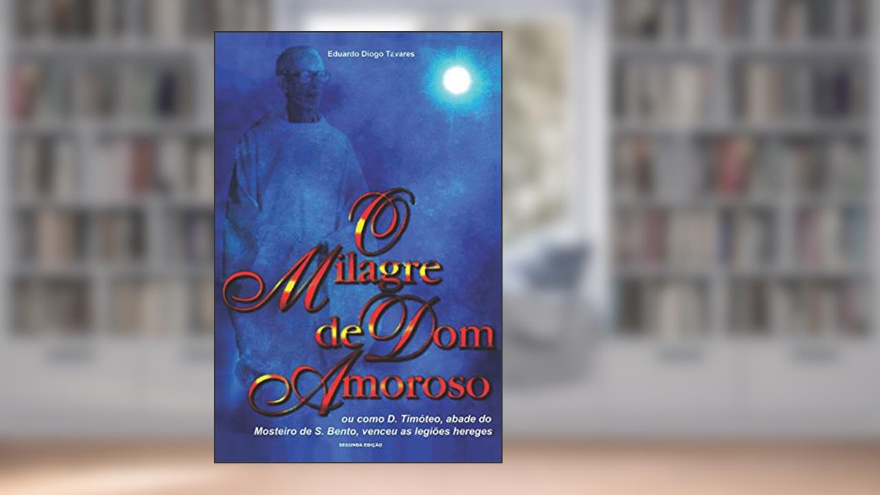 O Milagre de Dom Amoroso: Ou como D. Timóteo, abade do Mosteiro de S. Bento, venceu as legiões hereges, do autor Eduardo Diogo Tavares