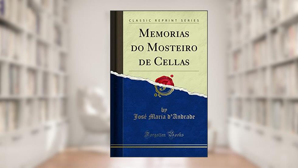 Memorias do Mosteiro de Cellas (Classic Reprint), do autor José Maria d'Andrade