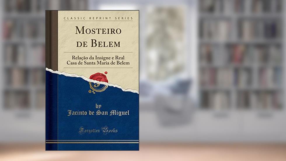 Mosteiro de Belem: Relação da Insigne e Real Casa de Santa Maria de Belem (Classic Reprint), do autor Jacinto de San Miguel