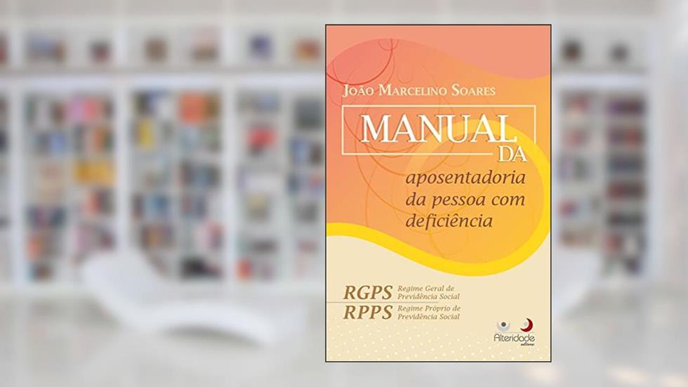 Manual Da Aposentadoria Da Pessoa Com Deficiência, do autor João Marcelino Soares