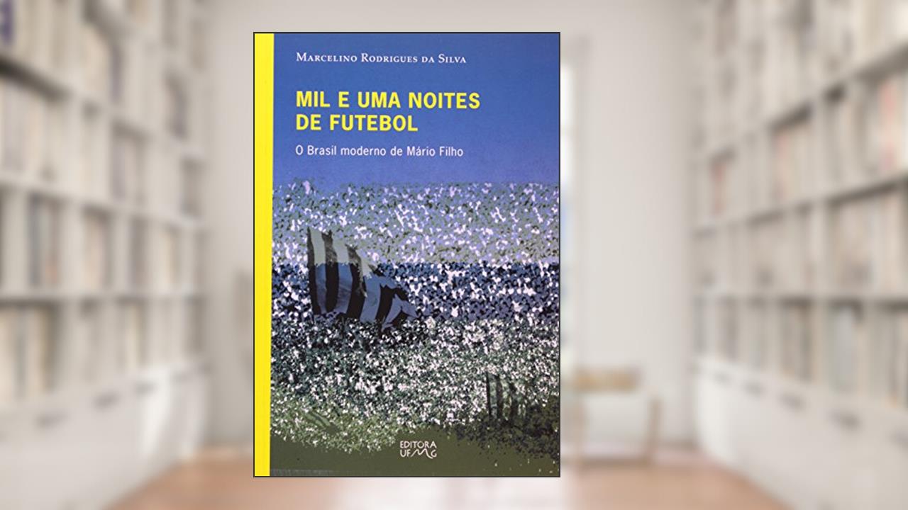 Mil e Uma Noites de Futebol. O Brasil Moderno de Mário Filho. Origem, do autor Marcelino Rodrigues da Silva