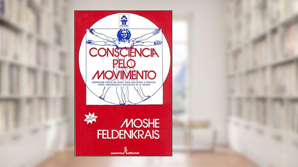 Consciência pelo movimento: exercícios fáceis de fazer, para melhorar a postura, visão, imaginação e percepção de si mesmo, do autor Moshe Feldenkrais