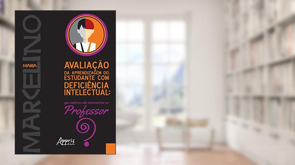 Avaliação da aprendizagem do estudante com deficiência intelectual: que saberes sào necessários ao professor?, do autor Maria Marcelino