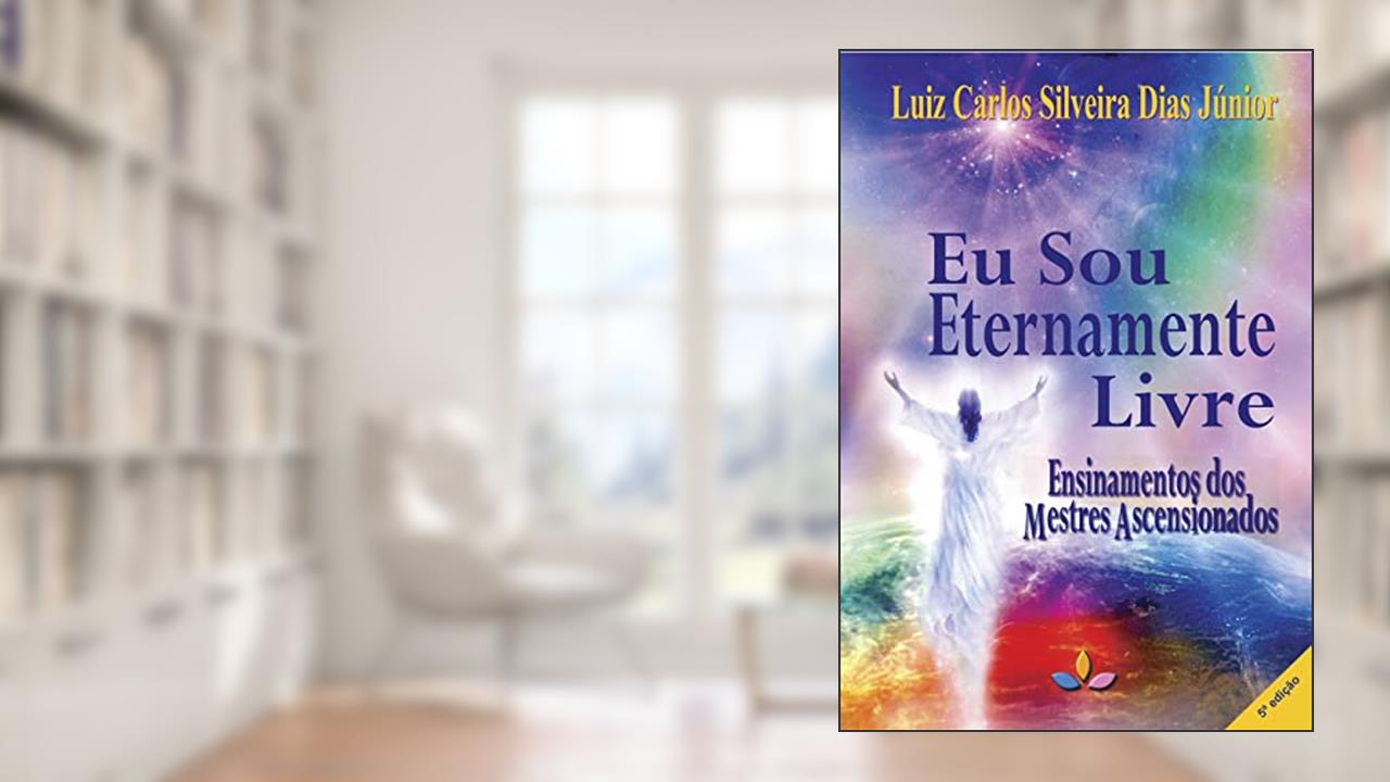 EU SOU ETERNAMENTE LIVRE: ENSINAMENTOS DOS MESTRES ASCENSIONADOS, do autor LUIZ CARLOS SILVEIRA DIAS JUNIOR