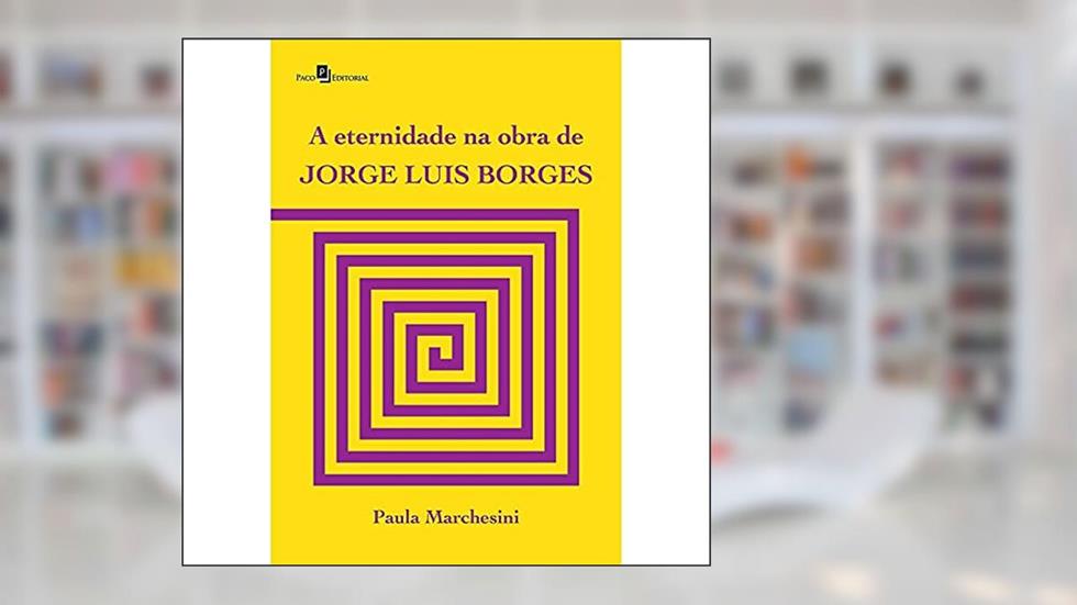 A Eternidade na Obra de Jorge Luis Borges, do autor Paula Marchesini