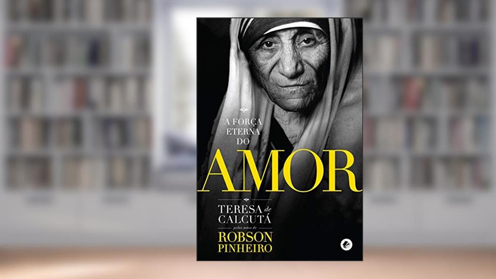 Força eterna do amor, A, do autor Robson Pinheiro; Tereza de Calcutá (Espírito)