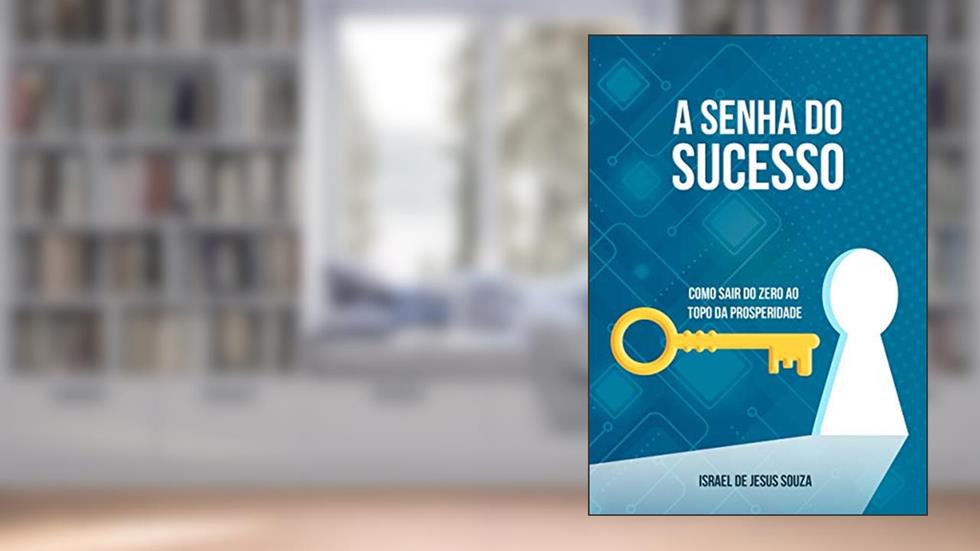 A Senha do Sucesso: Como sair do zero ao topo em todos os sentidos, do autor Israel de Jesus Souza