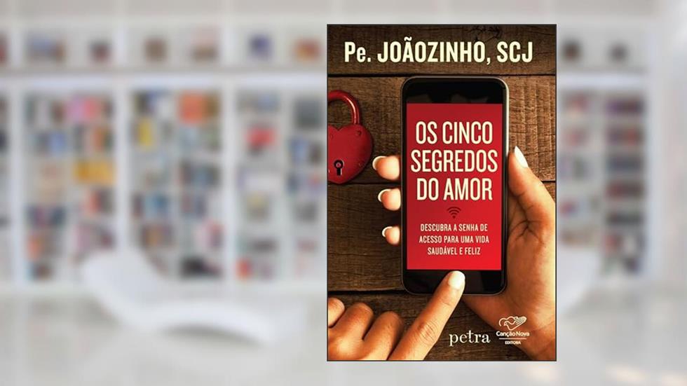 Os cinco segredos do amor: Descubra a senha de acesso para uma vida saudável e feliz, do autor João Carlos Almeida