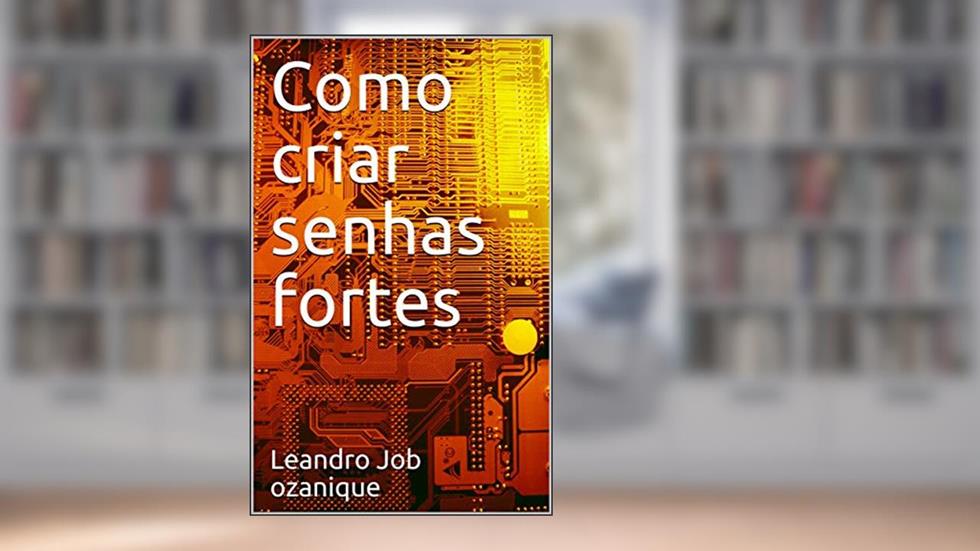 Como criar senhas fortes, do autor Leandro Job ozanique