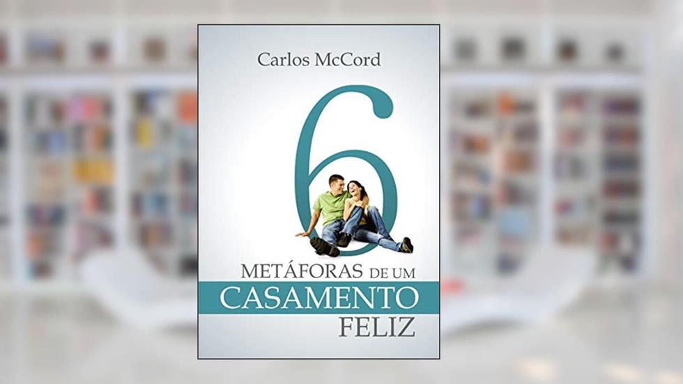 6 Meta?foras de um Casamento Feliz, do autor Carlos McCord