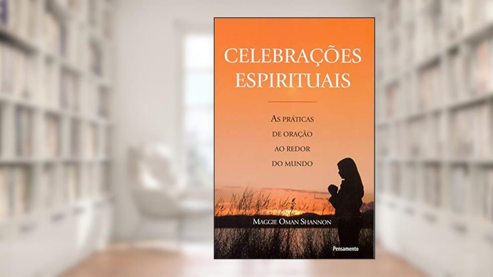 Celebrações Espirituais: as Práticas de Oração ao Redor do Mundo, do autor Maggie Oman Shannon