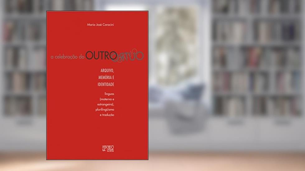 A Celebração do Outro: Arquivo, Memória e Identidade - Línguas (materna e Estrangeira), Plurilinguismo e Tradução, do autor Maria José Coracini