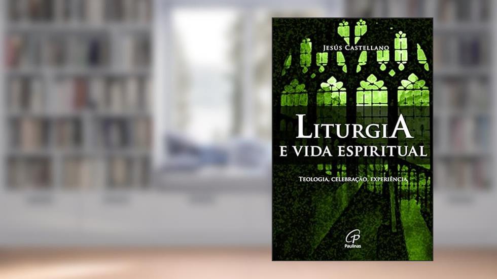 Liturgia e vida espiritual: Teologia, celebração, experiência, do autor Jesús Castellano
